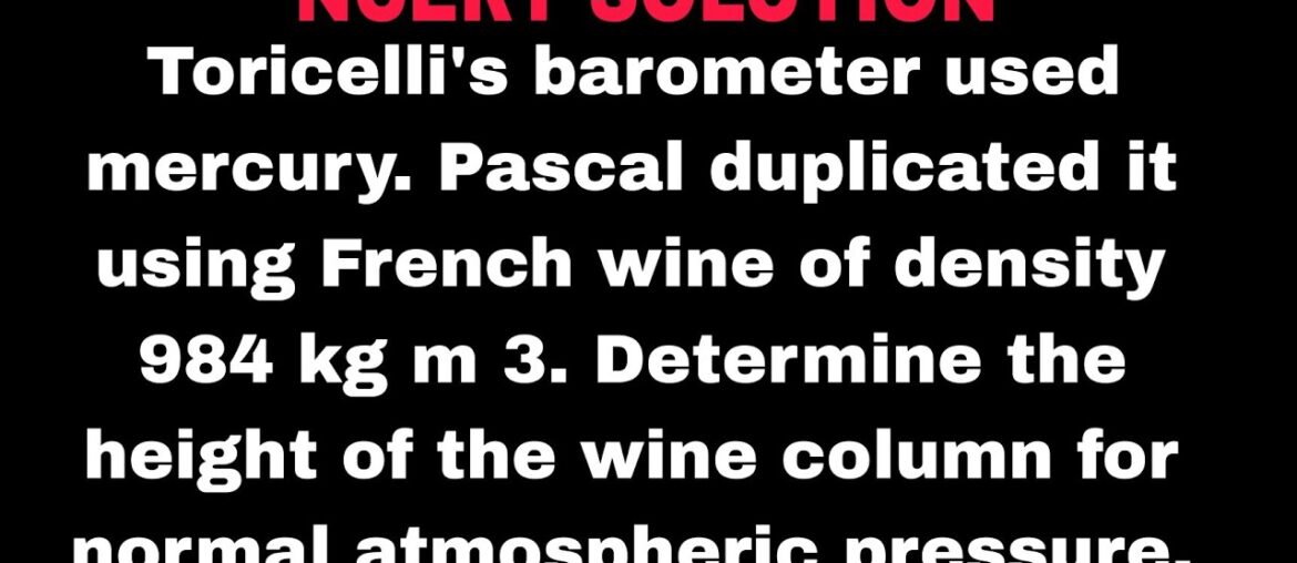 Toricelli's barometer used mercury. Pascal duplicated it using French wine of density 984 kg m 3. De