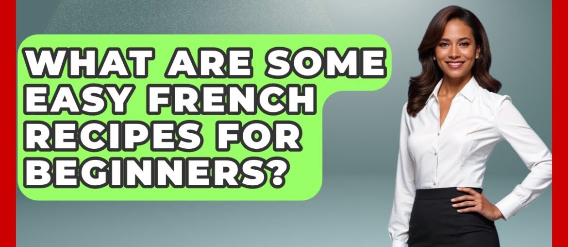 What Are Some Easy French Recipes For Beginners? - Western Europe Explorer