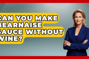 Can You Make Bearnaise Sauce Without Wine? - France Fact File