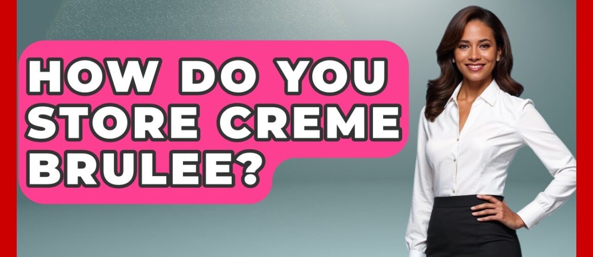 How Do You Store Creme Brulee? - France Fact File