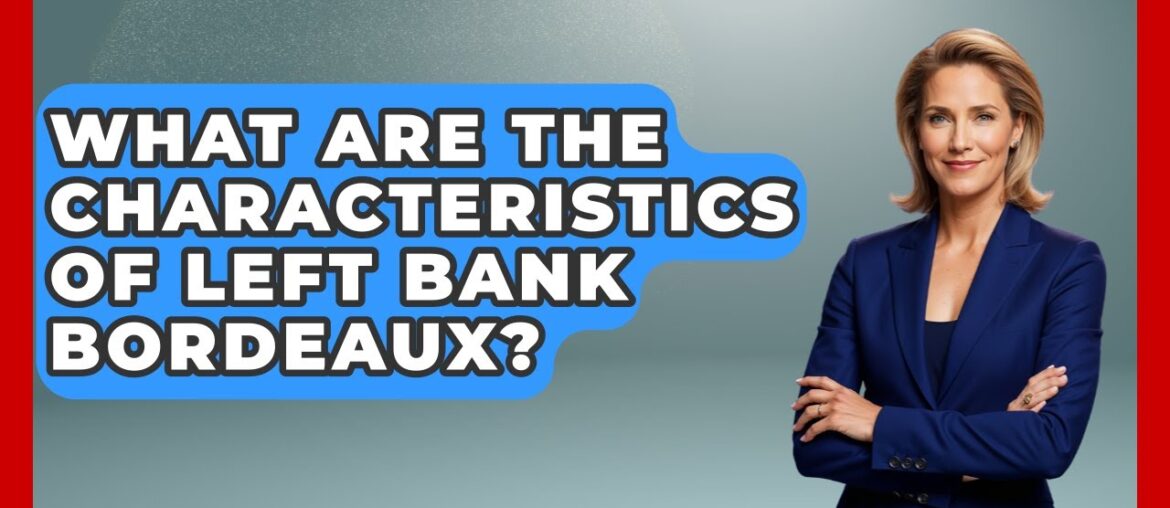 What Are The Characteristics Of Left Bank Bordeaux? - France Fact File