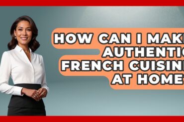 How Can I Make Authentic French Cuisine At Home? - France Fact File