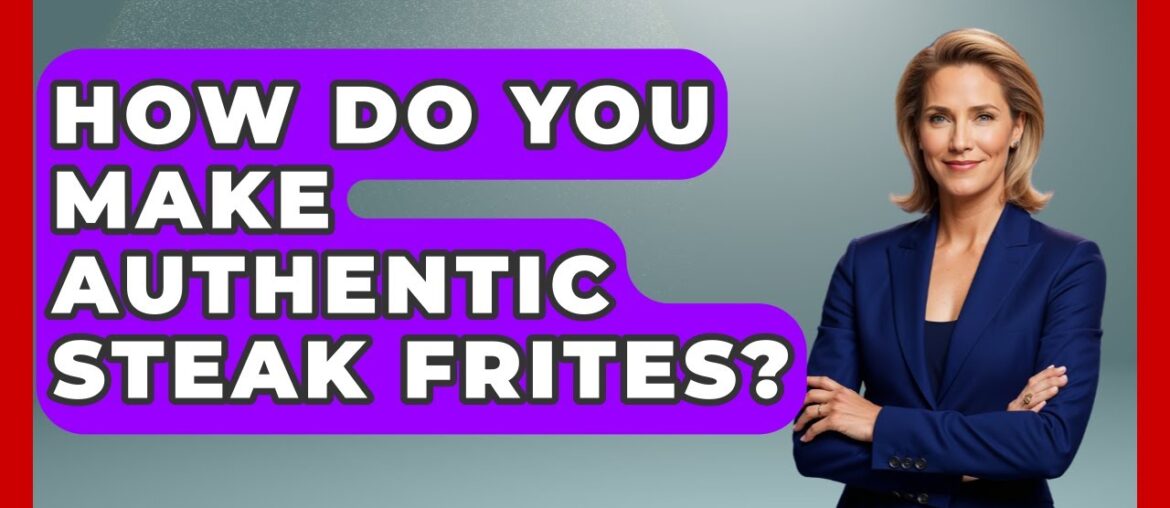 How Do You Make Authentic Steak Frites? – France Fact File How Do You Make Authentic Steak Frites? - France Fact File