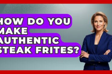 How Do You Make Authentic Steak Frites? - France Fact File