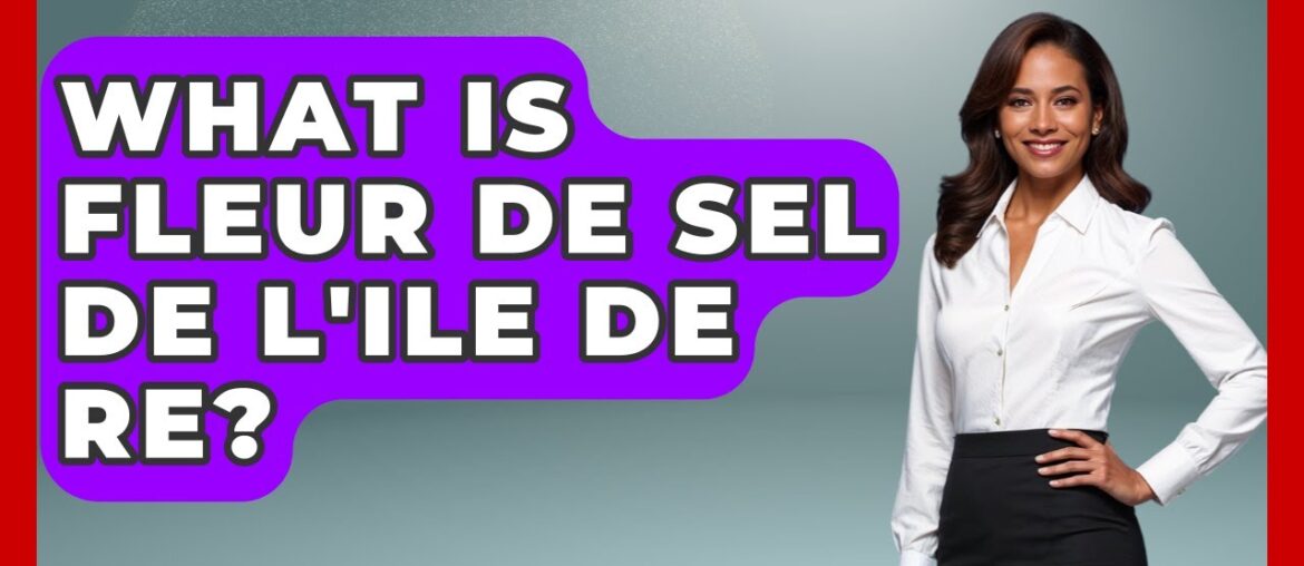 What Is Fleur De Sel De L'Ile De Re? - France Fact File