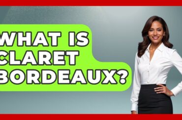 What Is Claret Bordeaux? - France Fact File