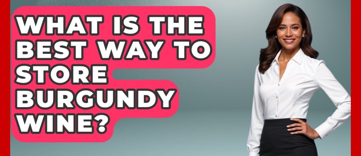 What Is The Best Way To Store Burgundy Wine? - France Fact File