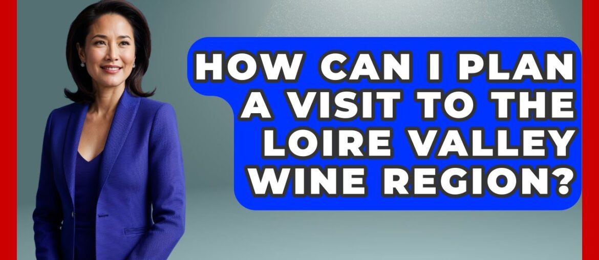 How Can I Plan A Visit To The Loire Valley Wine Region? - France Fact File