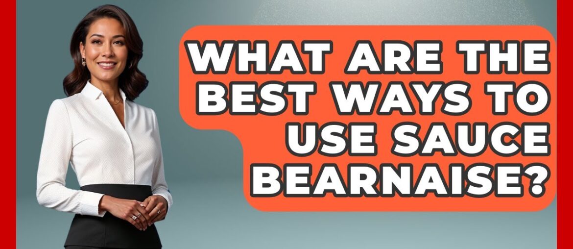 What Are The Best Ways To Use Sauce Bearnaise? - France Fact File