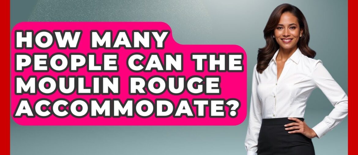 How Many People Can The Moulin Rouge Accommodate? – France Fact File How Many People Can The Moulin Rouge Accommodate? - France Fact File