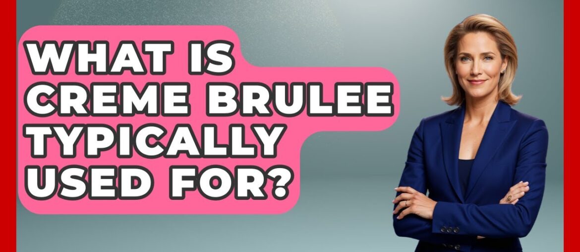 What Is Creme Brulee Typically Used For? - France Fact File