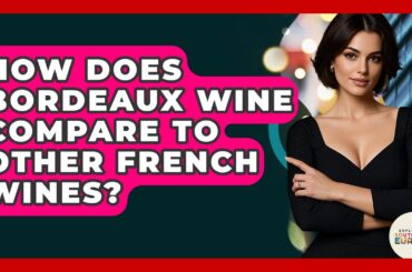 How Does Bordeaux Wine Compare To Other French Wines? - Exploring Southwest Europe