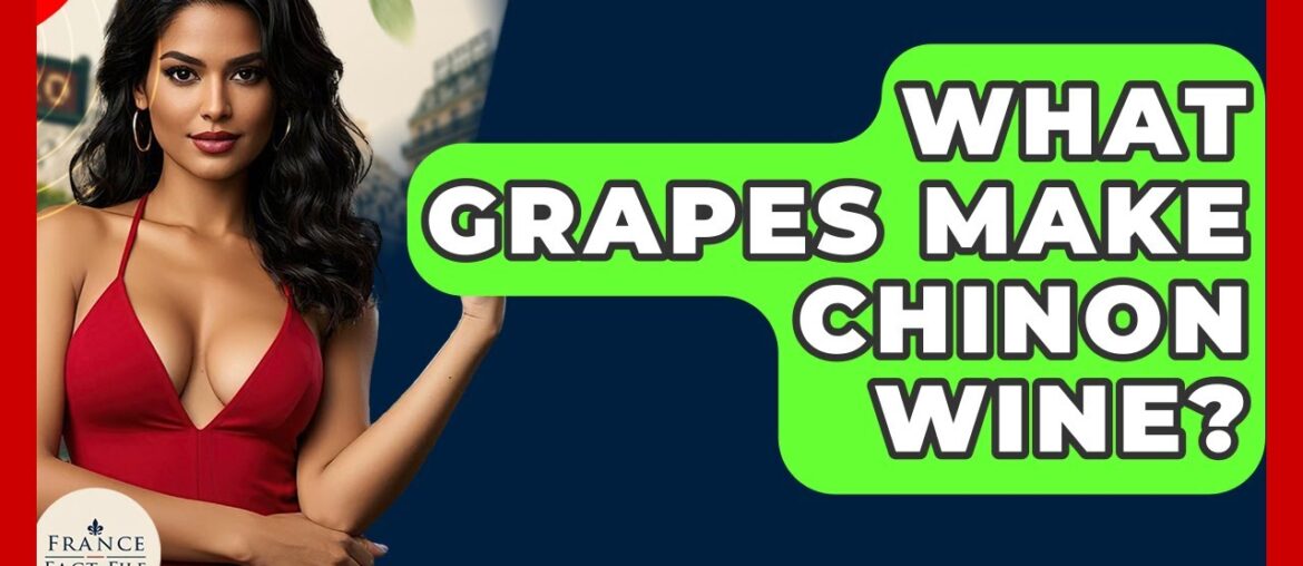 What Grapes Make Chinon Wine? - France Fact File