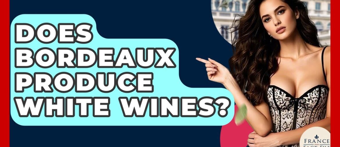 Does Bordeaux Produce White Wines? - France Fact File