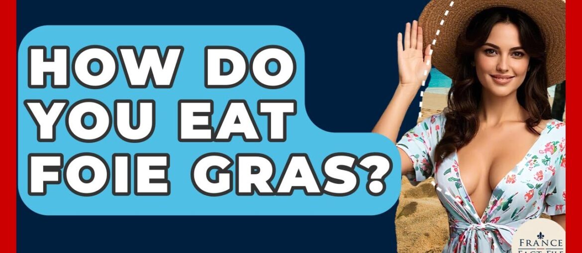 How Do You Eat Foie Gras? – France Fact File How Do You Eat Foie Gras? - France Fact File