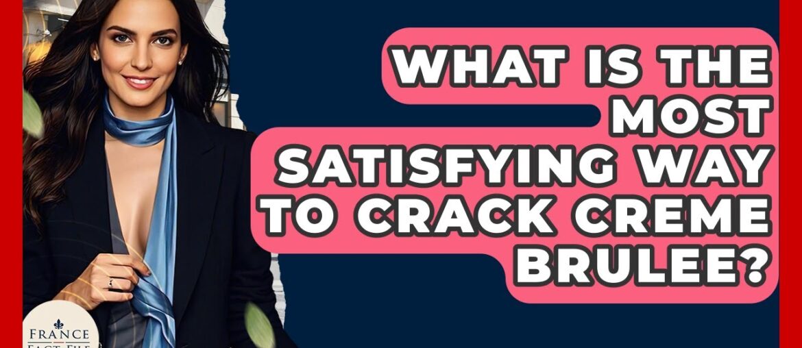 What Is The Most Satisfying Way To Crack Creme Brulee? - France Fact File