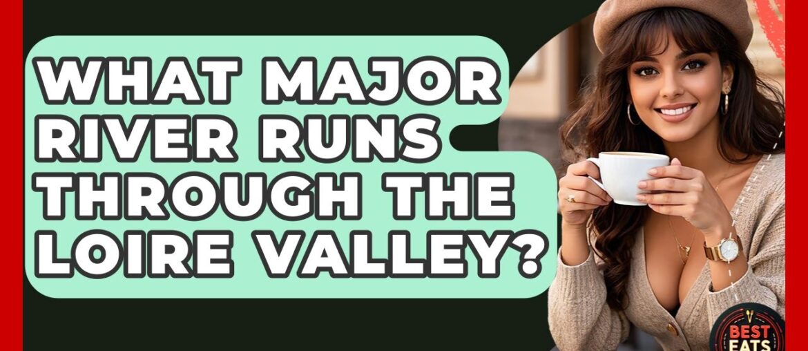 What Major River Runs Through The Loire Valley? - Best Eats Worldwide