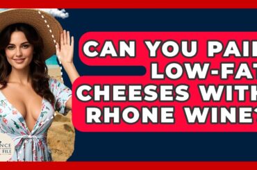 Can You Pair Low-fat Cheeses With Rhone Wine? - France Fact File