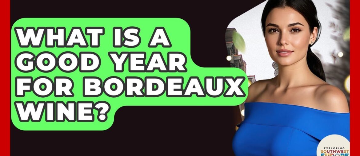 What Is A Good Year For Bordeaux Wine? - Exploring Southwest Europe