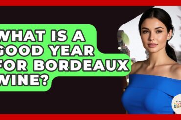 What Is A Good Year For Bordeaux Wine? - Exploring Southwest Europe