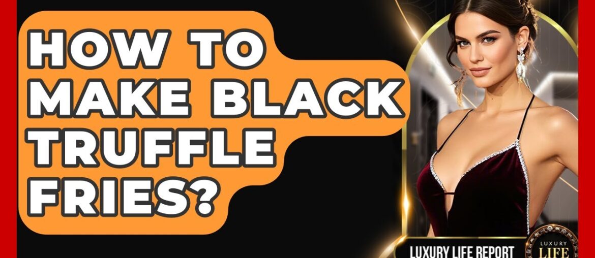 How To Make Black Truffle Fries? - Luxury Life Report