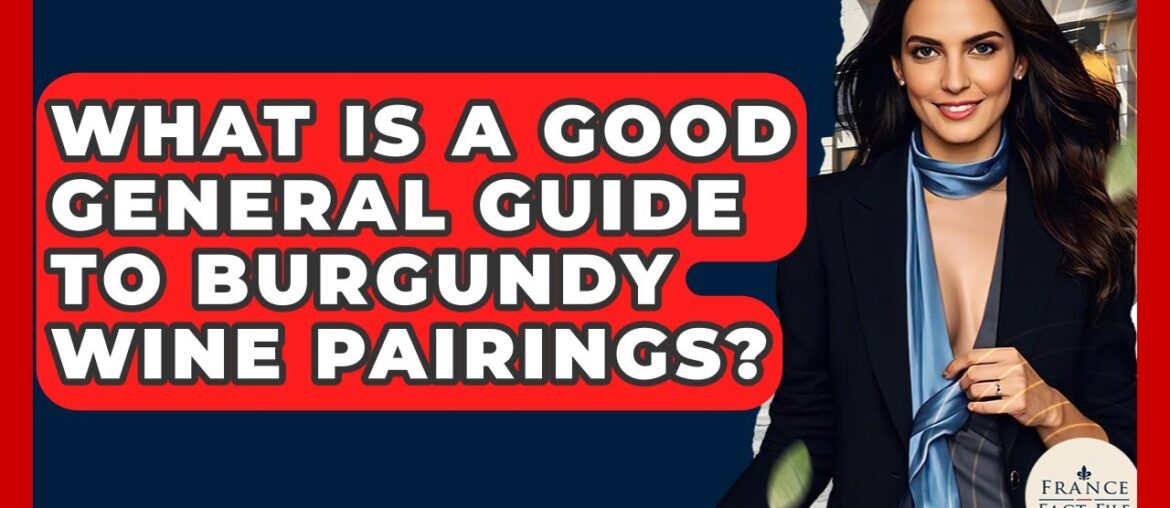 What Is A Good General Guide To Burgundy Wine Pairings? - France Fact File