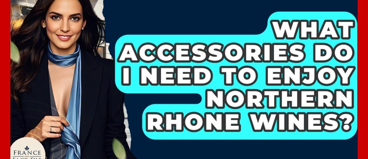 What Accessories Do I Need To Enjoy Northern Rhone Wines? - France Fact File