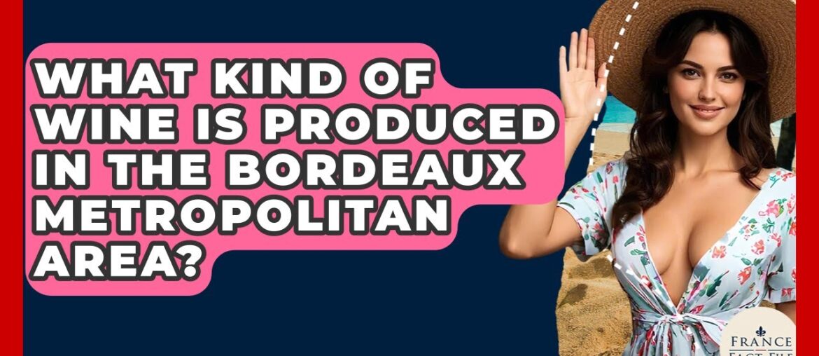 What Kind Of Wine Is Produced In The Bordeaux Metropolitan Area? - France Fact File