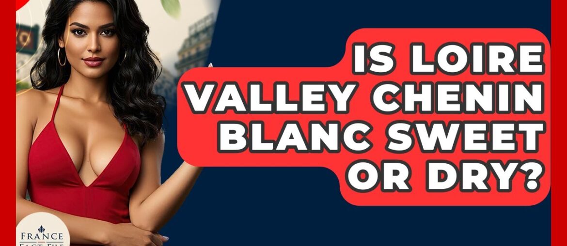 Is Loire Valley Chenin Blanc Sweet Or Dry? - France Fact File