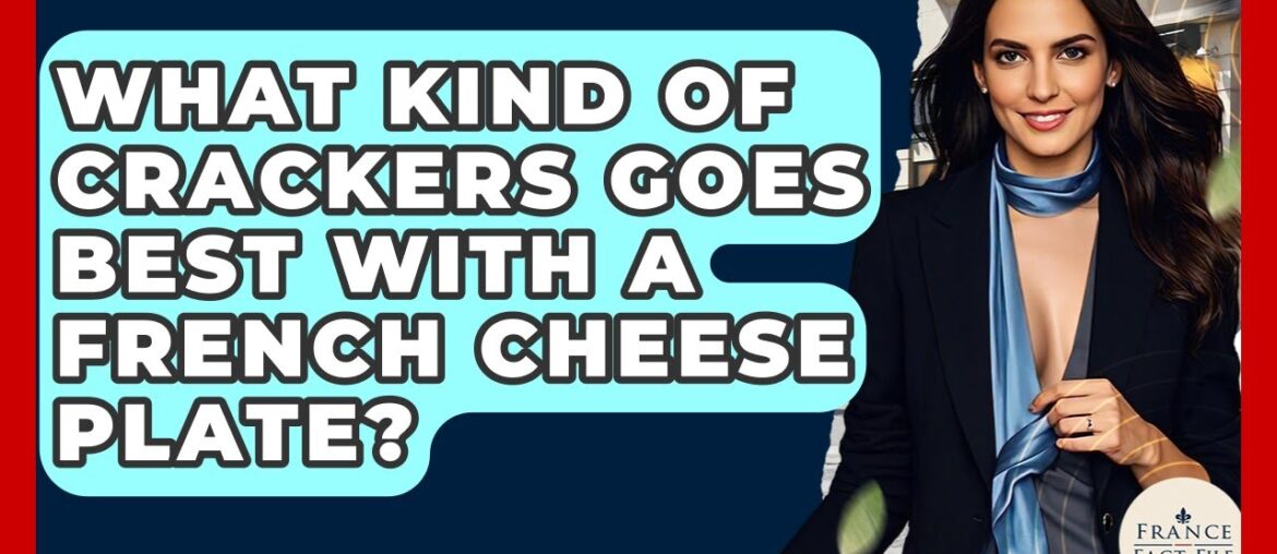 What Kind Of Crackers Goes Best With A French Cheese Plate? - France Fact File