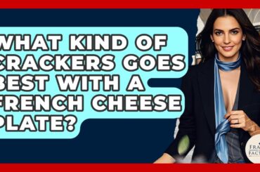 What Kind Of Crackers Goes Best With A French Cheese Plate? - France Fact File