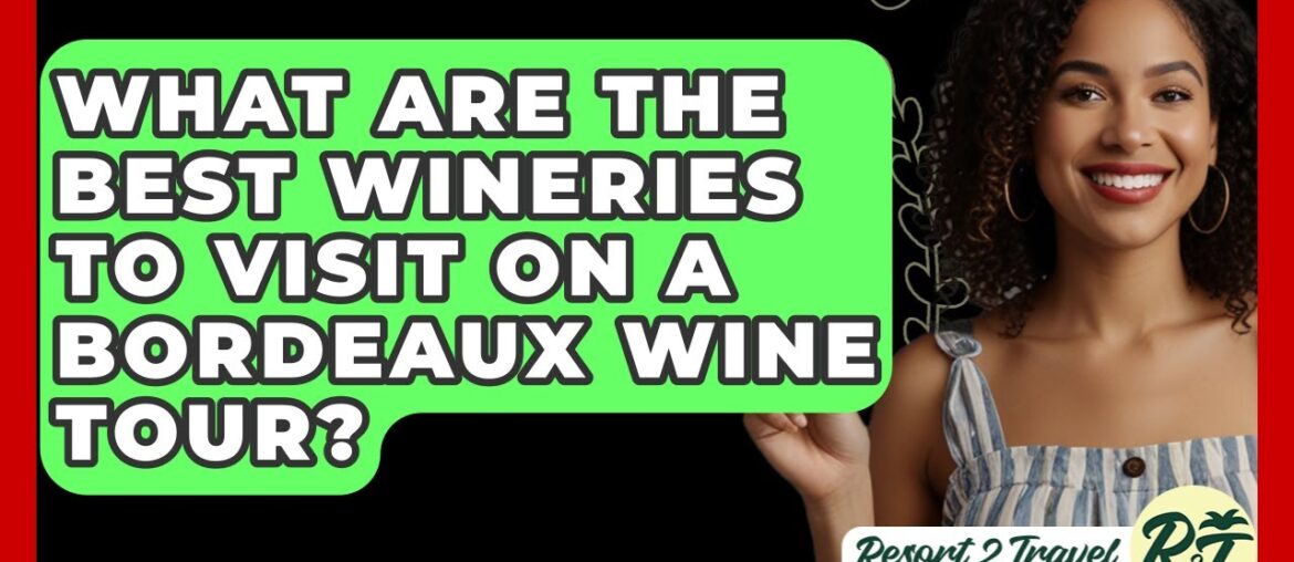 What Are The Best Wineries To Visit On A Bordeaux Wine Tour? - Resort 2 Travel
