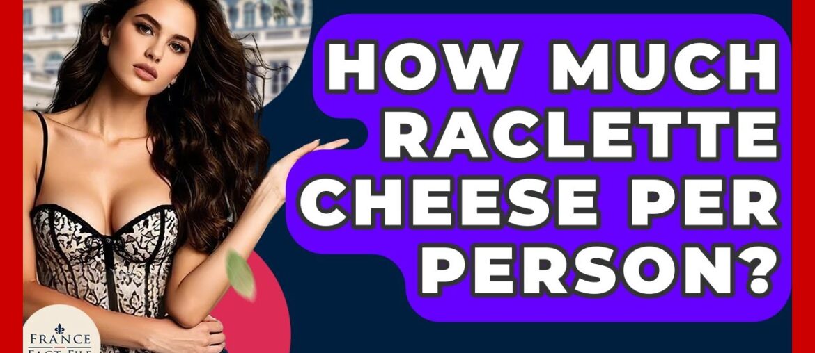 How Much Raclette Cheese Per Person? – France Fact File How Much Raclette Cheese Per Person? - France Fact File