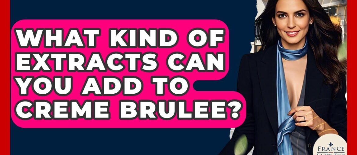 What Kind Of Extracts Can You Add To Creme Brulee? – France Fact File What Kind Of Extracts Can You Add To Creme Brulee? - France Fact File