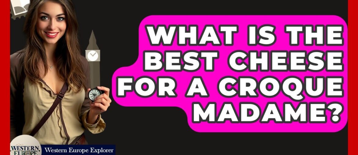 What Is The Best Cheese For A Croque Madame? - Western Europe Explorer
