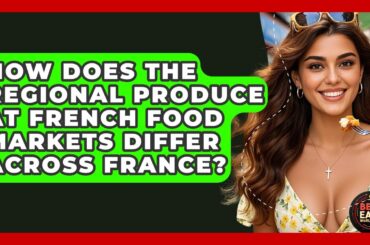 How Does The Regional Produce At French Food Markets Differ Across France? - Best Eats Worldwide