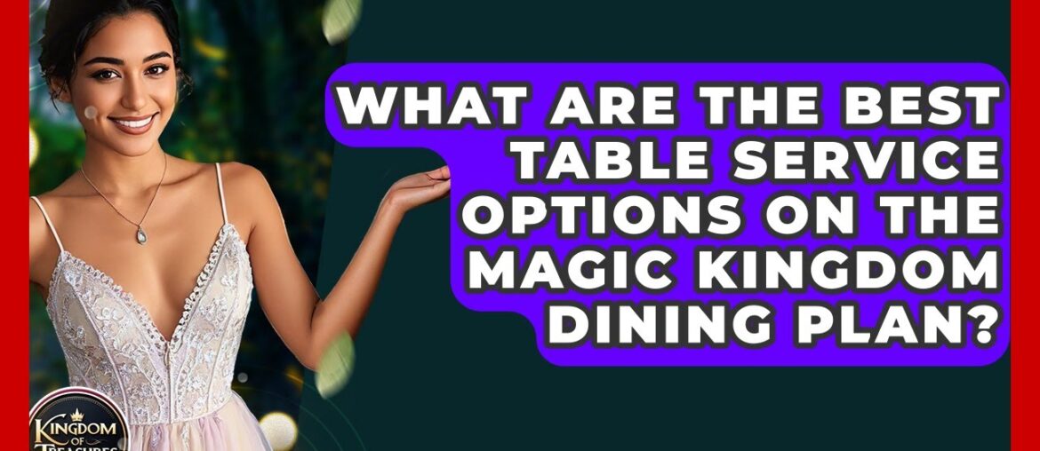 What Are The Best Table Service Options On The Magic Kingdom Dining Plan? - Kingdom Of Treasures