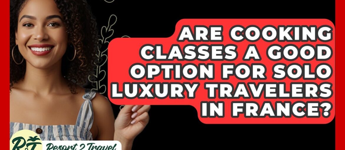 Are Cooking Classes A Good Option For Solo Luxury Travelers In France? - Resort 2 Travel