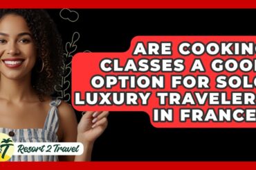 Are Cooking Classes A Good Option For Solo Luxury Travelers In France? - Resort 2 Travel