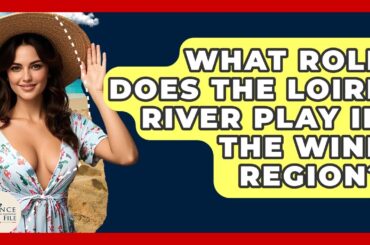 What Role Does The Loire River Play In The Wine Region? - France Fact File