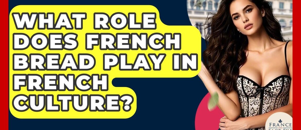 What Role Does French Bread Play In French Culture? - France Fact File