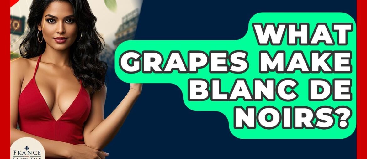What Grapes Make Blanc De Noirs? - France Fact File