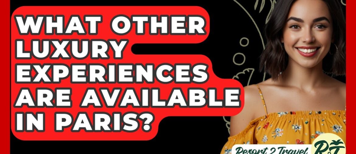 What Other Luxury Experiences Are Available In Paris? – Resort 2 Travel What Other Luxury Experiences Are Available In Paris? - Resort 2 Travel