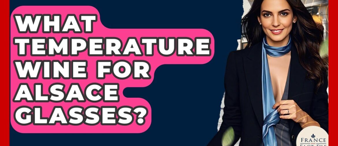 What Temperature Wine For Alsace Glasses? - France Fact File