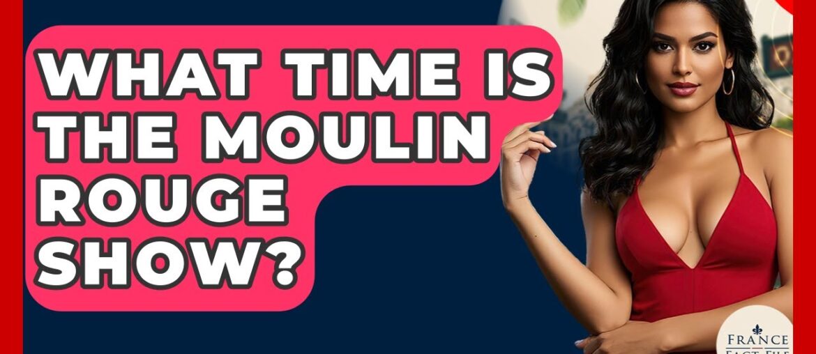 What Time Is The Moulin Rouge Show? – France Fact File What Time Is The Moulin Rouge Show? - France Fact File