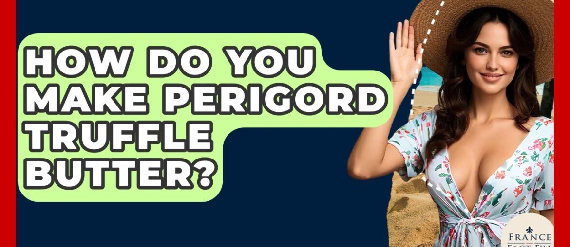 How Do You Make Perigord Truffle Butter? – France Fact File How Do You Make Perigord Truffle Butter? - France Fact File