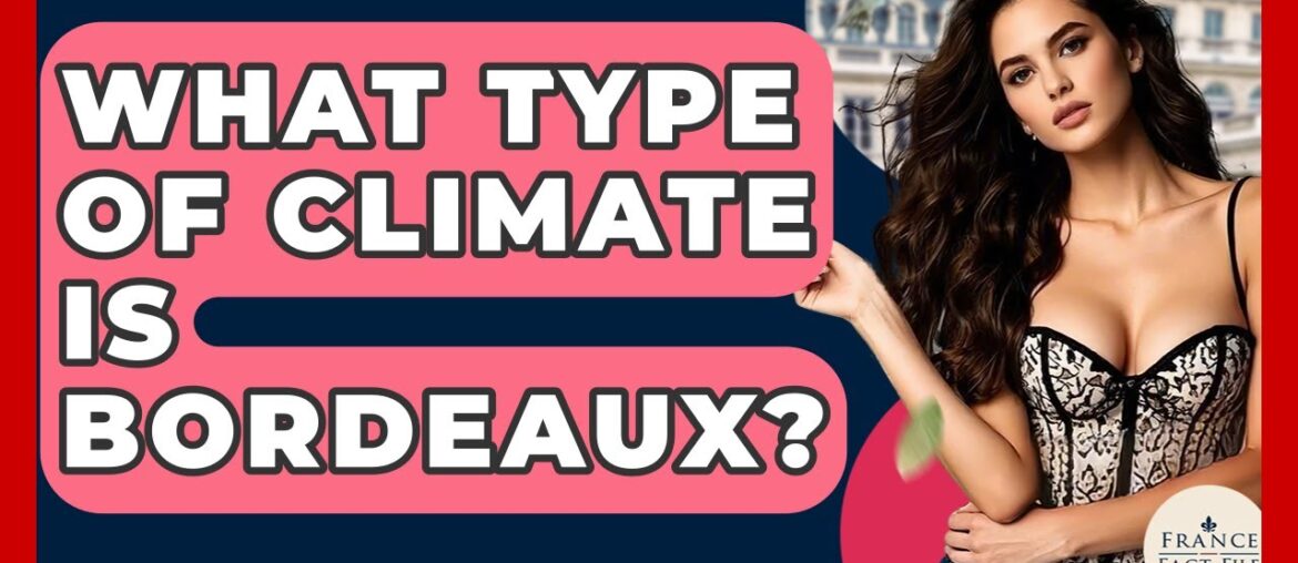 What Type Of Climate Is Bordeaux? - France Fact File
