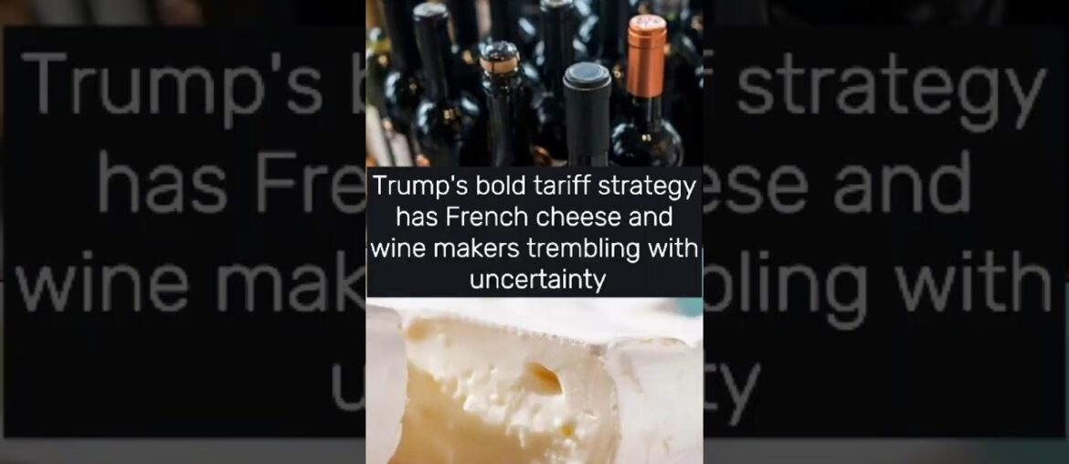 Trump’s bold tariff strategy has French cheese and wine makers trembling with uncertainty Trump's bold tariff strategy has French cheese and wine makers trembling with uncertainty