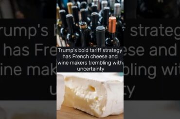Trump's bold tariff strategy has French cheese and wine makers trembling with uncertainty