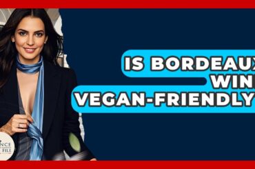 Is Bordeaux Wine Vegan-friendly? - France Fact File